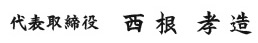 代表取締役 西根 孝造